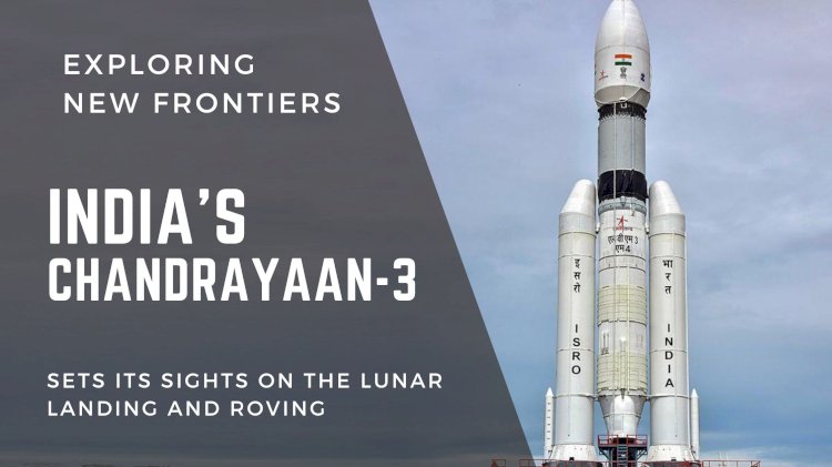 Exploring New Frontiers: India's Chandrayaan-3 Sets its Sights on Lunar Landing and Roving