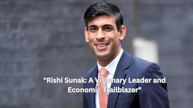 Rishi Sunak: A Visionary Leader and Economic Trailblazer