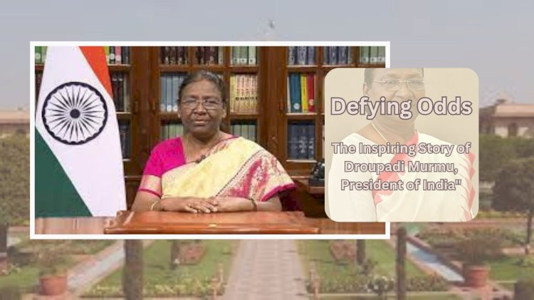 "Defying Odds: The Inspiring Story of Droupadi Murmu, President of India"