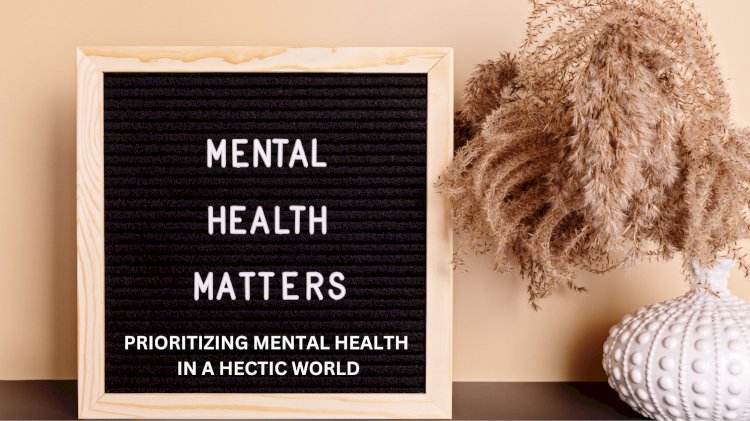 Mind Matters: Prioritizing Mental Health in a Hectic World