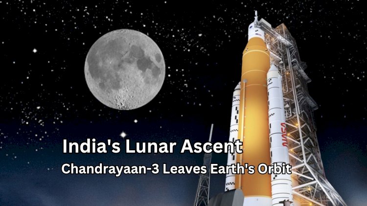 India's Lunar Ascent: Chandrayaan-3 Leaves Earth's Orbit
