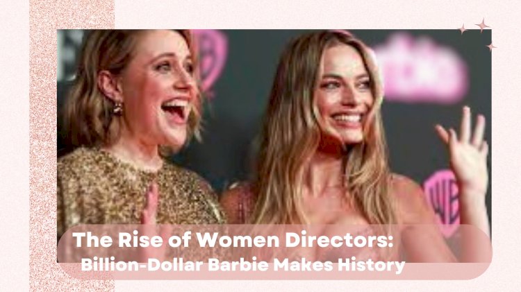 The Rise of Women Directors: Billion-Dollar Barbie Makes History