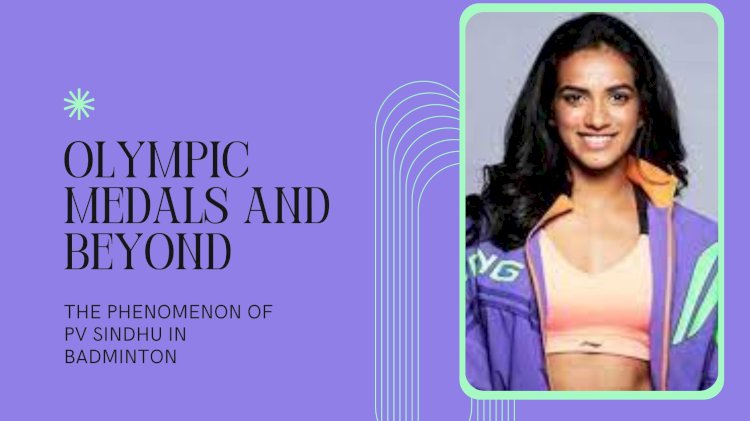 Olympic Medals and Beyond: The Phenomenon of PV Sindhu in Badminton