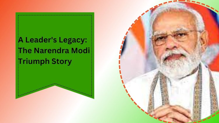 A Leader's Legacy: The Narendra Modi Triumph Story