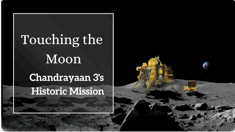 Touching the Moon: Chandrayaan 3's Historic Mission