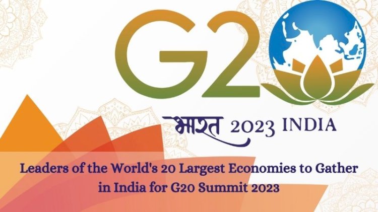 Leaders of the World's 20 Largest Economies to Gather in India for G20 Summit 2023