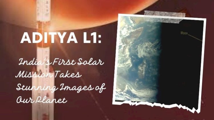 Aditya L1: India's First Solar Mission Takes Stunning Images of Our Planet