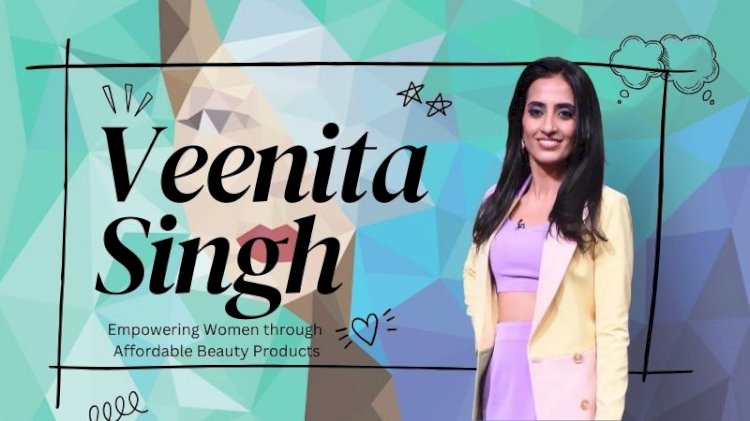 Veenita Singh: Empowering Women through Affordable Beauty Products