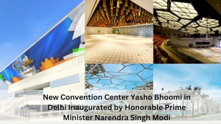 New Convention Center Yasho Bhoomi in Delhi Inaugurated by Honorable Prime Minister Narendra Singh Modi