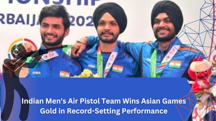 Indian Men's Air Pistol Team Wins Asian Games Gold in Record-Setting Performance