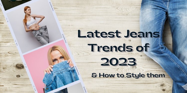 Latest Jeans Trends of 2023 and How to Style Them
