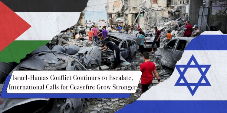 Israel-Hamas Conflict Continues to Escalate, International Calls for Ceasefire Grow Stronger