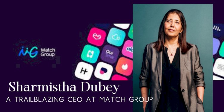 Sharmistha Dubey: A Trailblazing CEO at Match Group
