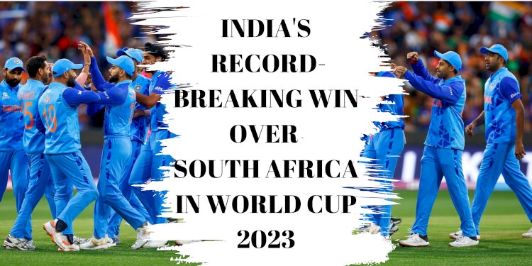 India's Record-Breaking Win Over South Africa in World Cup 2023