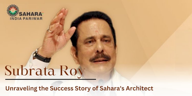 Subrata Roy: Unraveling the Success Story of Sahara's Architect