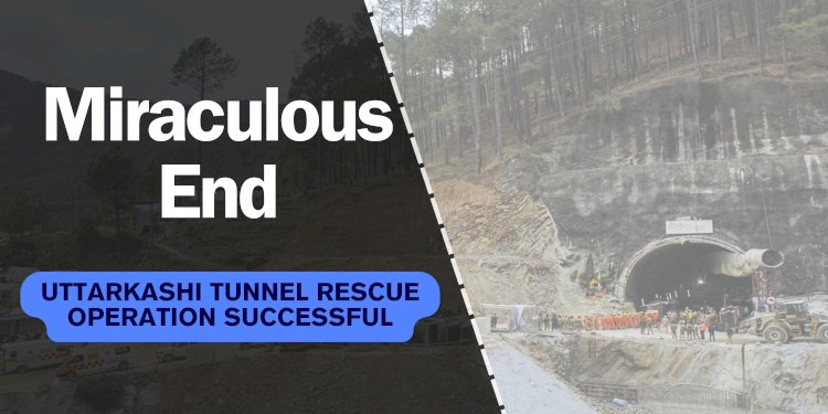 Miraculous End: Uttarkashi Tunnel Rescue Operation Successful